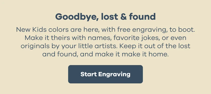 Goodbye, lost & found. New Kids colors are here, with free engraving, to boot. | Start Engraving.