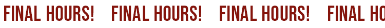 FINAL HOURS!
