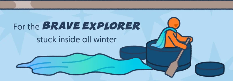 For the brave explorer stuck inside all winter