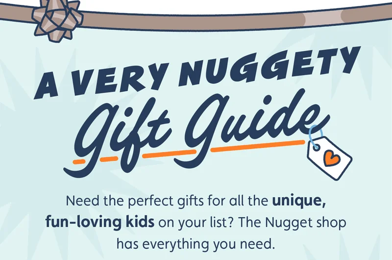 A Very Nuggety Gift Guide. Need the perfect gifts for all the unique, fun-loving kids on your list? The Nugget shop has everything you need.