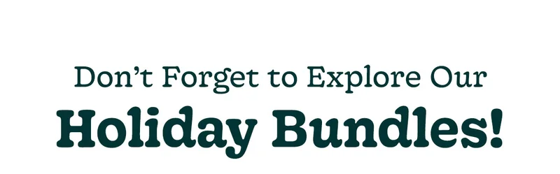 DON'T FORGET TO EXPLORE OUR HOLIDAY BUNDLES!