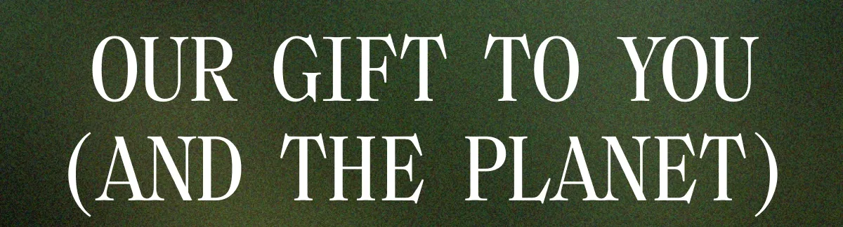 Our gift to you (and the planet)