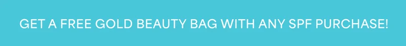 GET A FREE GOLD BEAUTY BAG WITH ANY SPF PURCHASE!