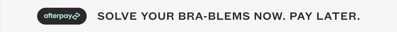AFTERPAY - SOLVE YOUR BRA-BLEMS NOW. PAY LATER.