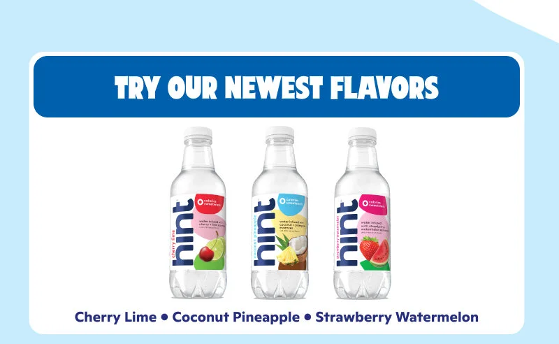 Try our newest flavors: Cherry Lime, Coconut Pineapple, Strawberry Watermelon