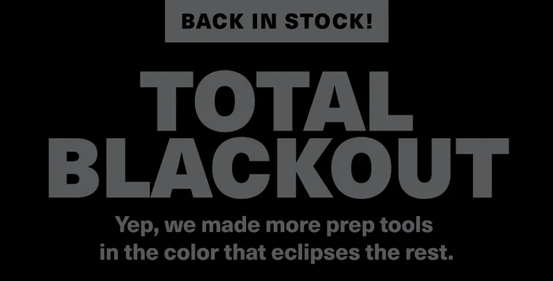 Back in stock! Total Blackout. Yep, we made more prep tools in the color that eclipses the rest.