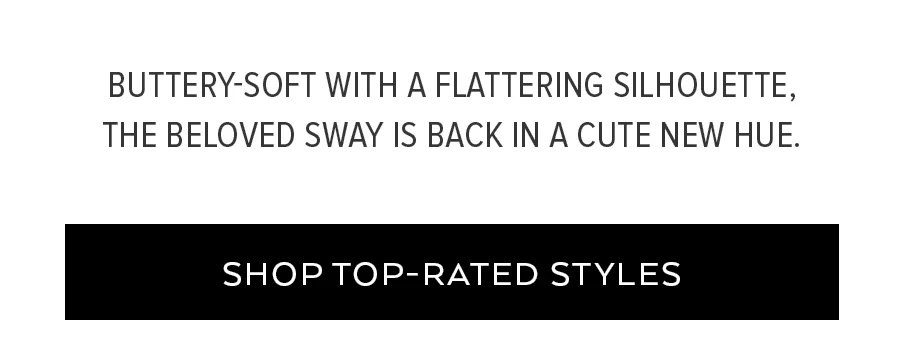 BUTTERY-SOFT WITH A FLATTERING SILHOUETTE THE BELOVED SAWY IS BACK IN A CUTE NEW HUE. SHOP TOP-RATED STYLES