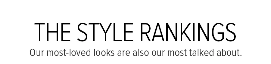 THE STYLE RANKINGS OUR MOST-LOVED LOOK ARE ALOS OUR MOST TALKED ABOUT.