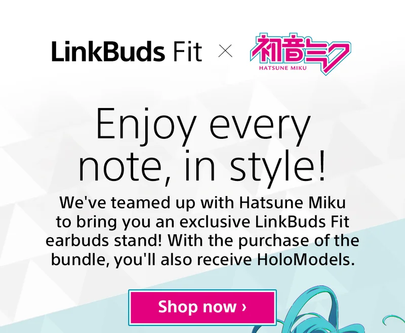 LinkBuds x HATSUNE MIKI Enjoy every note, in style! We've teamed up with Hatsune Miki to bring you an exclusive LinkBuds Fit earbuds stand! With the purchase of the bundle, you'll also recieve HoloModels. SHop now