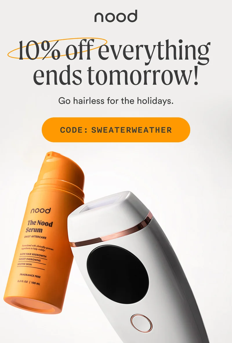 H1: 10% off Everything Ends Tomorrow! S1: Go hairless for the holidays. CTA1: CODE: discount code