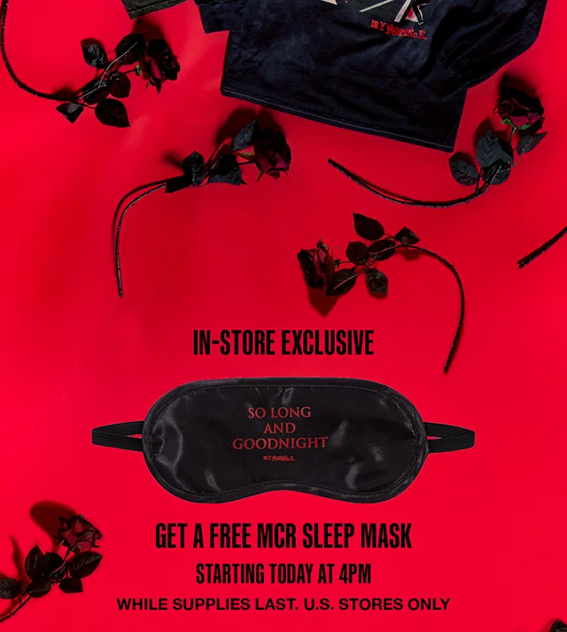 In-Store Exclusive. Get A Free MCR Sleep Mask. Starting Today At 4PM. While Supplies Last. U.S. Stores Only