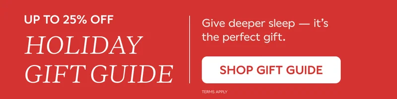 UP TO 25% OFF HOLIDAY GIFT GUIDE. Give deeper sleep -- it's the perfect gift. SHOP GIFT GUIDE