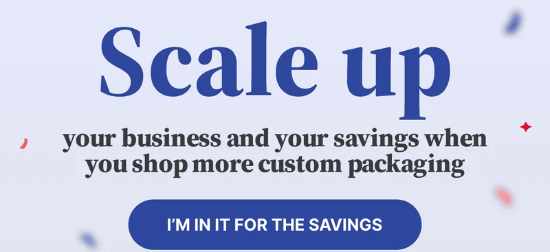 Scale up your business and your savings when you shop more custom packaging. Scale up your business and your savings when you shop more custom packaging.