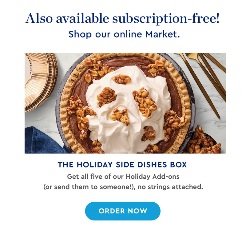 Also available subscription-free! Shop our online Market. THE HOLIDAY SIDE DISHES BOX | Get all five of our holiday add-ons or send them to someone!) no strings attached | ORDER NOW