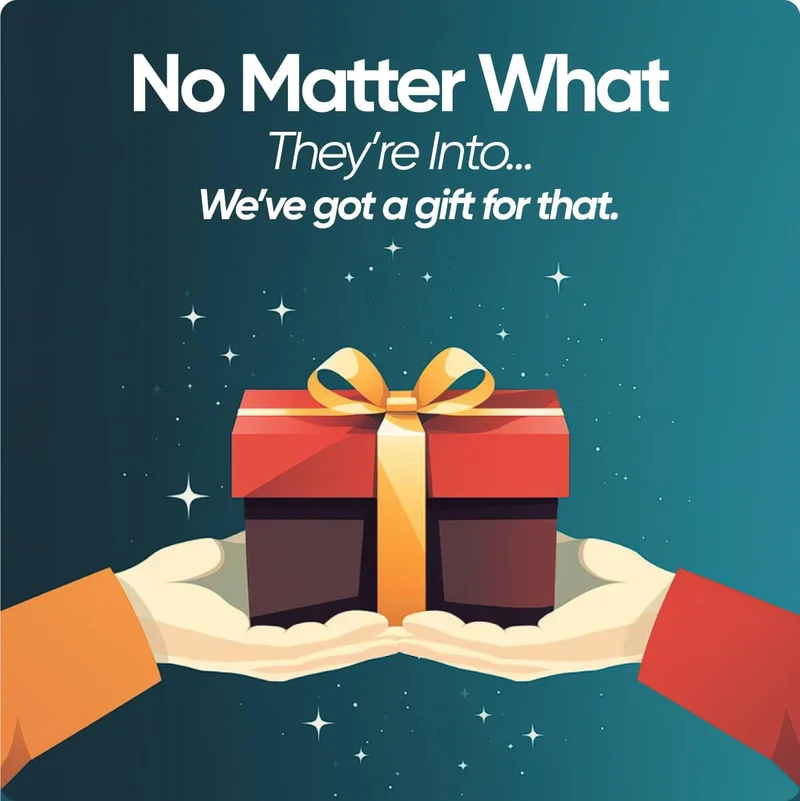 No matter what they're into... we've got a gift for that.