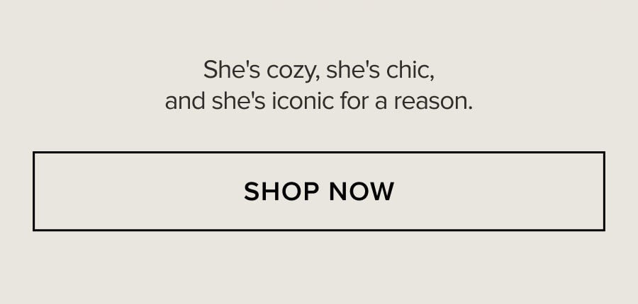 She's cozy, she's chic, and she's iconic for a reason. SHOP NOW