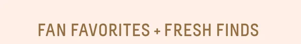Fan Favorites + Fresh Finds