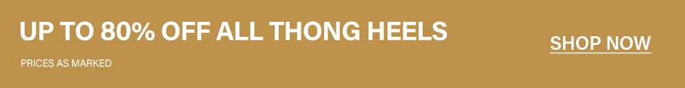 Up to 80% off all thong heels. Prices as marked. Shop now!