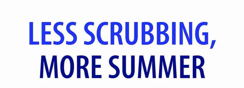 Less Scrubbing, More Summer
