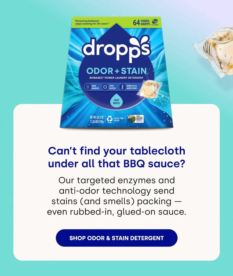 Can’t find your tablecloth under all that BBQ sauce?  Our targeted enzymes and anti-odor technology send stains (and smells) packing — even rubbed-in, glued-on sauce. [Shop Odor & Stain Detergent]