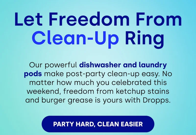Let Freedom From Clean-Up Ring   Our powerful dishwasher and laundry pods make post-party clean-up easy. No matter how much you celebrated this weekend, freedom from ketchup stains and burger grease is yours with Dropps. [PARTY HARD, CLEAN EASIER]