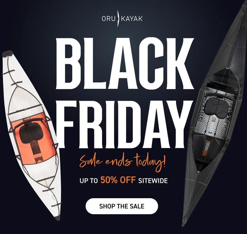 BLACK FRIDAY EARLY ACCESS: 20% OFF ALL KAYAKS + GET A FREE WATERPROOF BACKPACK ($99 VALUE) WITH KAYAK PURCHASE BLACK FRIDAY EARLY ACCESS: 20% OFF ALL KAYAKS + GET A FREE WATERPROOF BACKPACK ($99 VALUE) WITH KAYAK PURCHASE