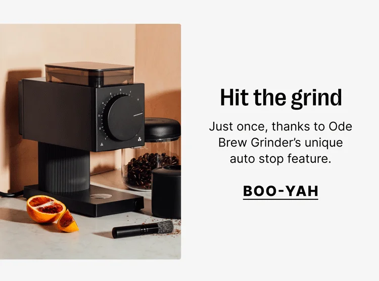 Hit the grind Just once, thanks to Ode Brew Grinder’s unique auto stop feature. [BOO-Yah]