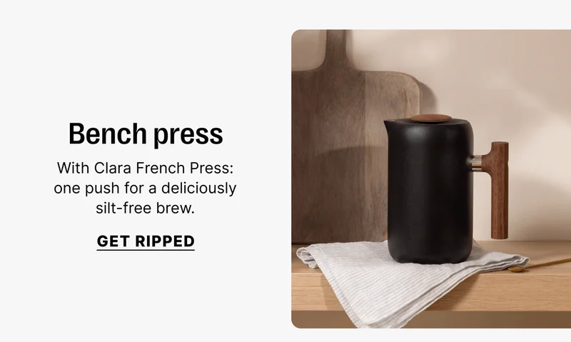 Bench press With Clara French Press: one push for a deliciously silt-free brew. [Get ripped]
