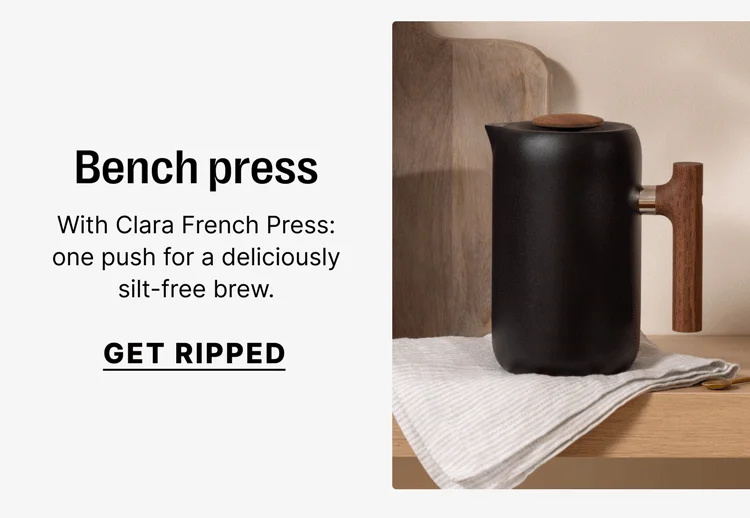 Bench press With Clara French Press: one push for a deliciously silt-free brew. [Get ripped]