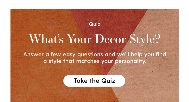 Quiz | What's Your Decor Style? Answer a few easy questions and we'll help you find a style that matches your personality. | Take the Quiz