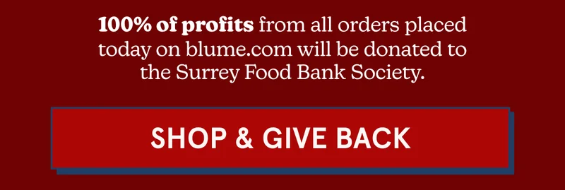 100% of profits from all orders placed today on blume.com will be donated to the Surrey Food Bank Society. [SHOP AND GIVE BACK]