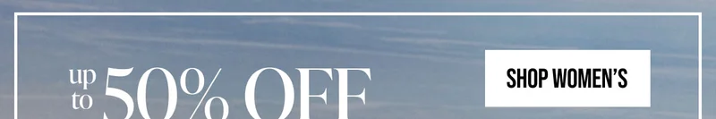 up to 50% OFF Sitewide | SHOP WOMEN'S | *Exclusions may apply.