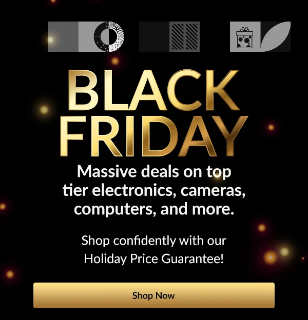 BLACK FRIDAY  Massive deals on top tier electronics, cameras, computers, and more. | Shop Now