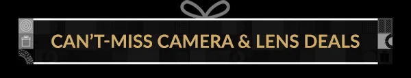 CAN’T-MISS CAMERA & LENS DEALS