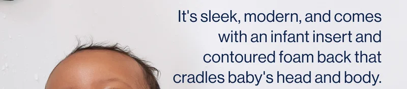 It's sleek, modern, and comes with an infant insert and contoured foam back that cradles baby's head and body.
