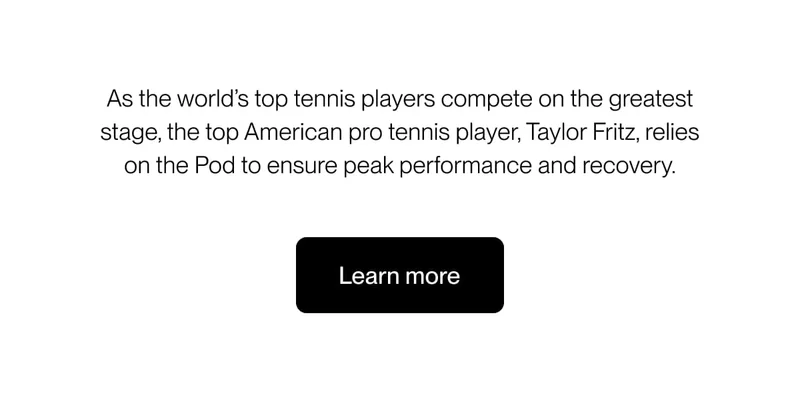 As the world’s top tennis players compete on the greatest stage, the top American pro tennis player, Taylor Fritz, relies on the Pod to ensure peak performance and recovery.