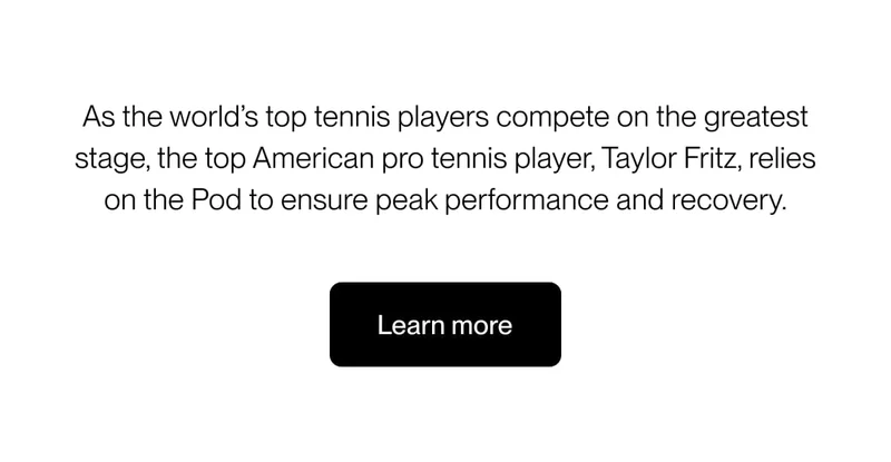 As the world’s top tennis players compete on the greatest stage, the top American pro tennis player, Taylor Fritz, relies on the Pod to ensure peak performance and recovery.