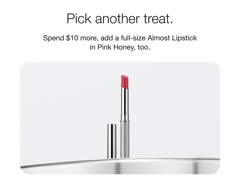 Pick another treat. - Spend $10 more, add a full-size Almost Lipstick in Pink Honey, too.