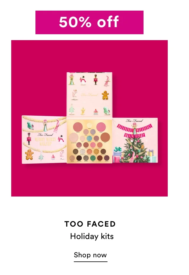 50% off Too Faced | Holiday kits | Shop now