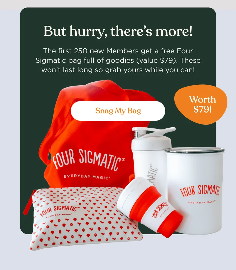 But hurry, there's more! | The first 250 new Members get a free Four Sigmatic bag full of goodies (value $79). These won't last long so grab yours while you can! | Worth $79! | Snag my Bag