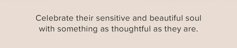 Celebrate their sensitive and beautiful soul with something as thoughtful as they are.
