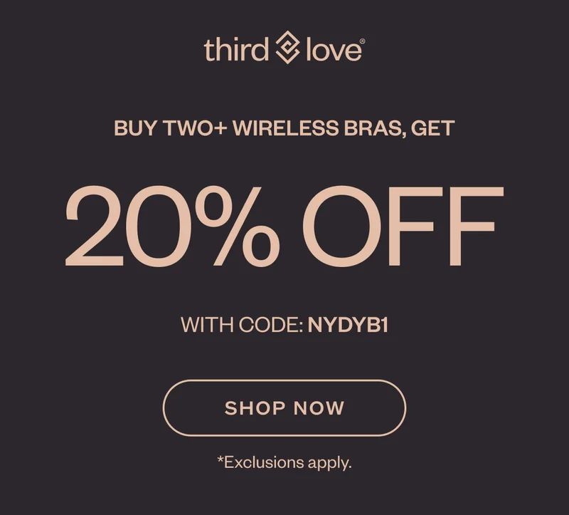 ThirdLove - BUY TWO+ Wireless BRAS, get 20% OFF WITH CODE: discount code SHOP NOW. *Exclusions apply.