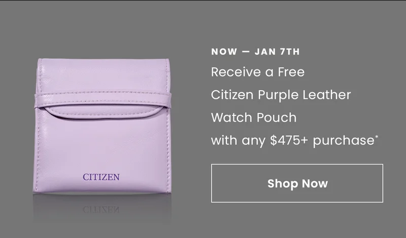 NOW — Jan 7th: Receive a Free Citizen Purple Leather Watch Pouch with any $475+ purchase* Shop Now