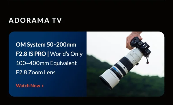 AdoramaTV  OM System 50–200mm F2.8 IS PRO | World’s Only 100–400mm Equivalent F2.8 Zoom Lens