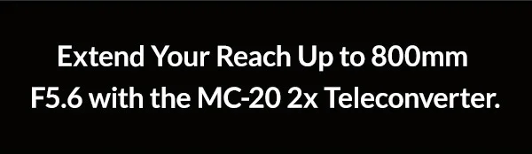 Extend your reach up to 800mm F5.6 with the MC-20 2x Teleconverter.