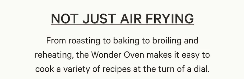 From roasting to baking to broiling and reheating, the Wonder Oven makes it easy to cook a variety of recipes at the turn of a dial.