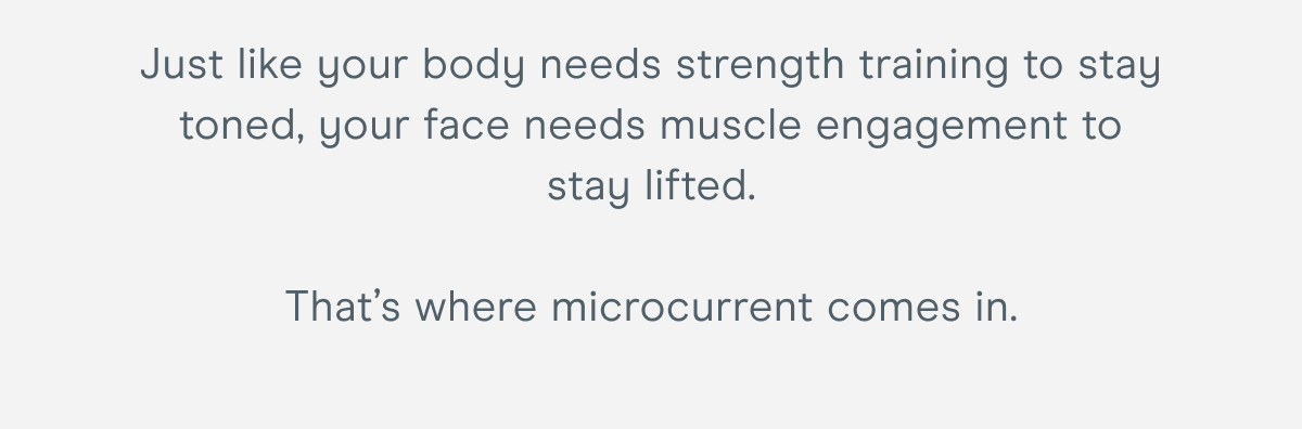 Just like your body needs strength training to stay toned, your face needs muscle engagement to stay lifted. That’s where microcurrent comes in.