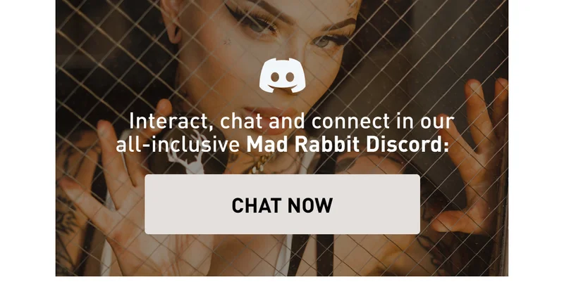 Interact, chat and connect in our all-inclusive Mad Rabbit Discord: CHAT NOW