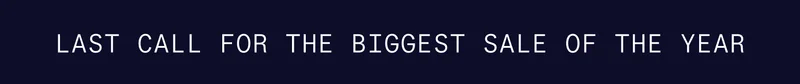 LAST CALL FOR THE BIGGEST SALE OF THE YEAR