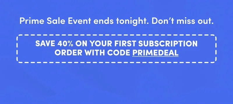 Save 40% on your first subscription order with code PRIMEDEAL
